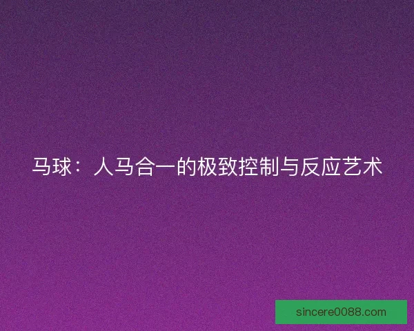 马球：人马合一的极致控制与反应艺术