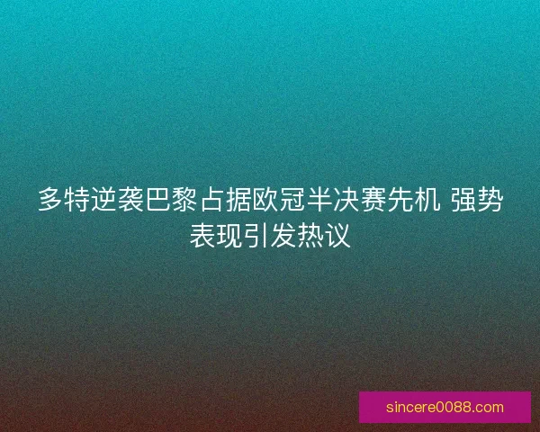 多特逆袭巴黎占据欧冠半决赛先机 强势表现引发热议