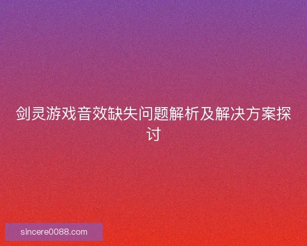剑灵游戏音效缺失问题解析及解决方案探讨