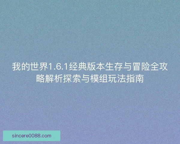 我的世界1.6.1经典版本生存与冒险全攻略解析探索与模组玩法指南