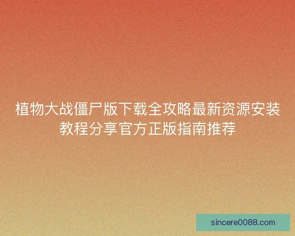 植物大战僵尸版下载全攻略最新资源安装教程分享官方正版指南推荐