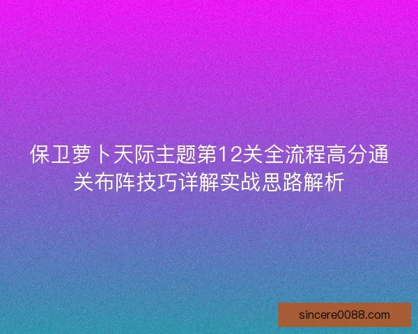 保卫萝卜天际主题第12关全流程高分通关布阵技巧详解实战思路解析