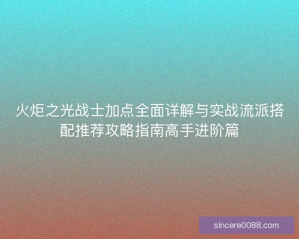火炬之光战士加点全面详解与实战流派搭配推荐攻略指南高手进阶篇