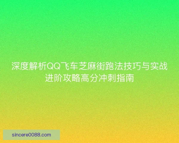 深度解析QQ飞车芝麻街跑法技巧与实战进阶攻略高分冲刺指南 深度解析QQ飞车芝麻街跑法技巧与实战进阶攻略高分冲刺指南