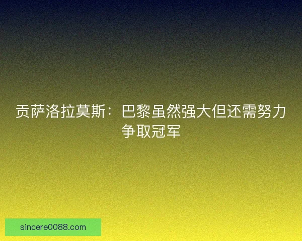 贡萨洛拉莫斯:巴黎虽然强大但还需努力争取冠军 贡萨洛拉莫斯:巴黎虽然强大但还需努力争取冠军