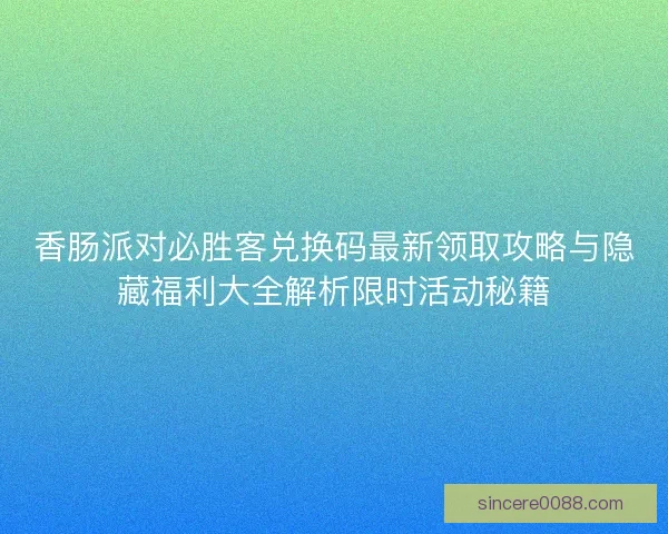 香肠派对必胜客兑换码最新领取攻略与隐藏福利大全解析限时活动秘籍 香肠派对必胜客兑换码最新领取攻略与隐藏福利大全解析限时活动秘籍