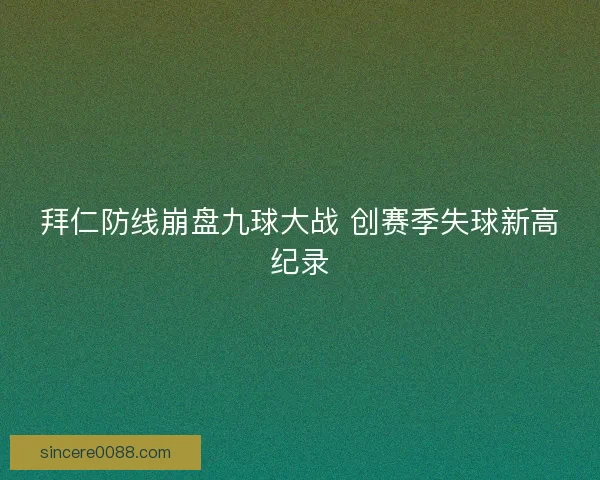 拜仁防线崩盘九球大战 创赛季失球新高纪录 拜仁防线崩盘九球大战 创赛季失球新高纪录