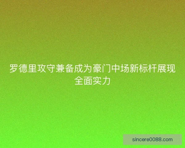 罗德里攻守兼备成为豪门中场新标杆展现全面实力
