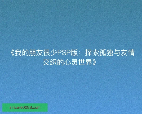 《我的朋友很少PSP版:探索孤独与友情交织的心灵世界》 《我的朋友很少PSP版:探索孤独与友情交织的心灵世界》