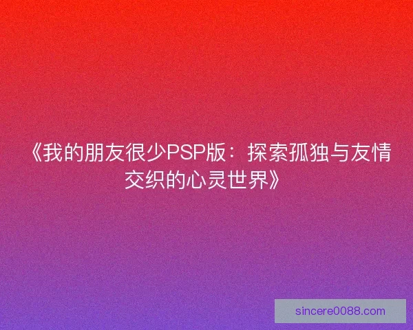 《我的朋友很少PSP版:探索孤独与友情交织的心灵世界》 《我的朋友很少PSP版:探索孤独与友情交织的心灵世界》