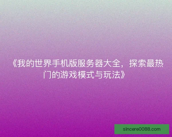 《我的世界手机版服务器大全，探索最热门的游戏模式与玩法》