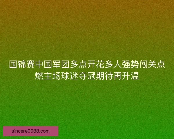 国锦赛中国军团多点开花多人强势闯关点燃主场球迷夺冠期待再升温